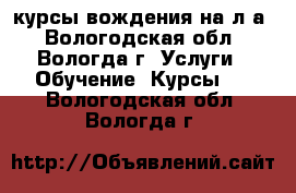 курсы вождения на л/а - Вологодская обл., Вологда г. Услуги » Обучение. Курсы   . Вологодская обл.,Вологда г.